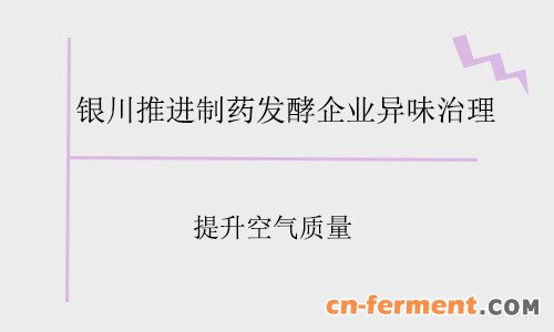 银川推进制药发酵企业异味治理 提升空气质量